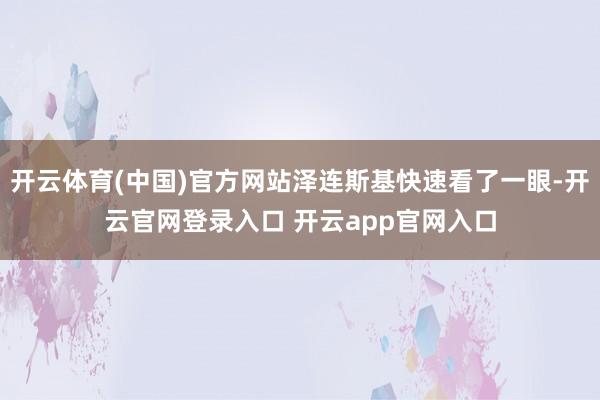 开云体育(中国)官方网站泽连斯基快速看了一眼-开云官网登录入口 开云app官网入口