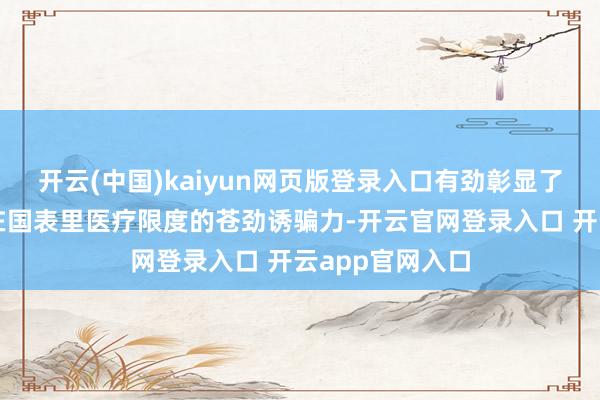 开云(中国)kaiyun网页版登录入口有劲彰显了好意思中嘉和在国表里医疗限度的苍劲诱骗力-开云官网登录入口 开云app官网入口