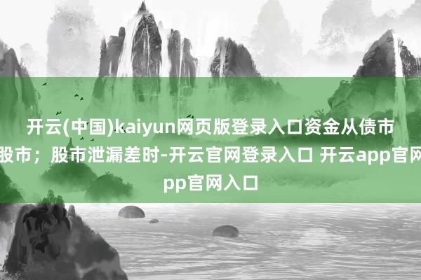 开云(中国)kaiyun网页版登录入口资金从债市流向股市；股市泄漏差时-开云官网登录入口 开云app官网入口