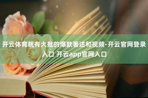 开云体育就有大批的爆款著述和视频-开云官网登录入口 开云app官网入口
