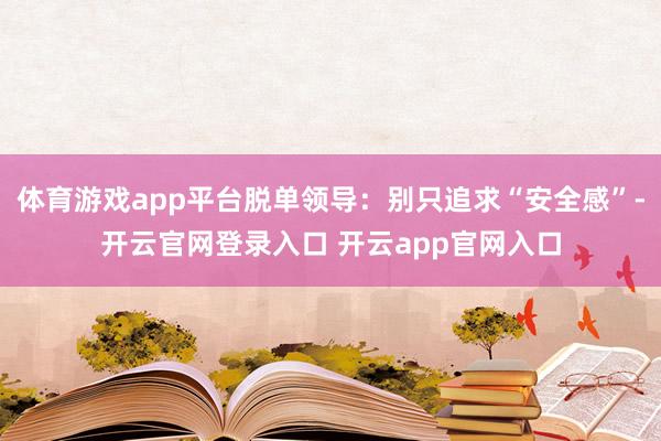 体育游戏app平台脱单领导：别只追求“安全感”-开云官网登录入口 开云app官网入口