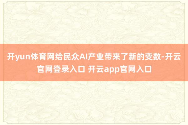 开yun体育网给民众AI产业带来了新的变数-开云官网登录入口 开云app官网入口