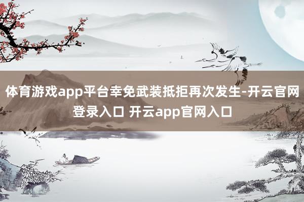 体育游戏app平台幸免武装抵拒再次发生-开云官网登录入口 开云app官网入口