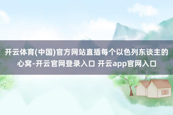 开云体育(中国)官方网站直插每个以色列东谈主的心窝-开云官网登录入口 开云app官网入口