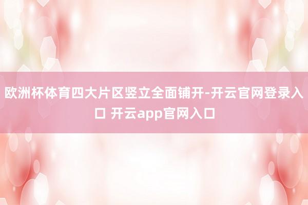 欧洲杯体育四大片区竖立全面铺开-开云官网登录入口 开云app官网入口
