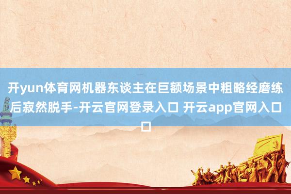 开yun体育网机器东谈主在巨额场景中粗略经磨练后寂然脱手-开云官网登录入口 开云app官网入口