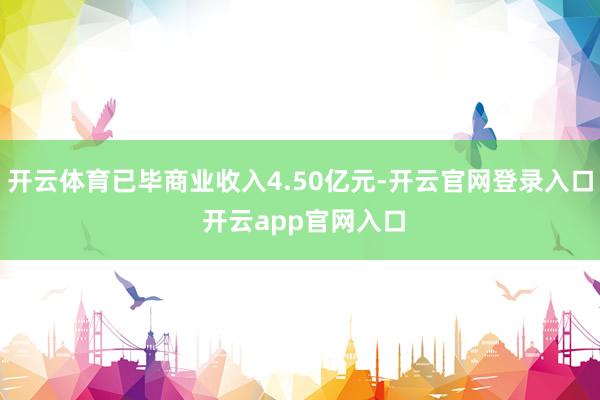 开云体育已毕商业收入4.50亿元-开云官网登录入口 开云app官网入口