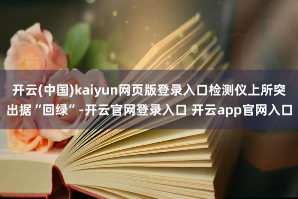 开云(中国)kaiyun网页版登录入口检测仪上所突出据“回绿”-开云官网登录入口 开云app官网入口