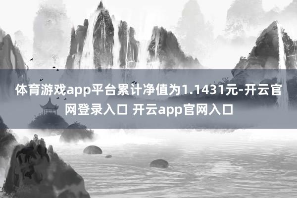 体育游戏app平台累计净值为1.1431元-开云官网登录入口 开云app官网入口
