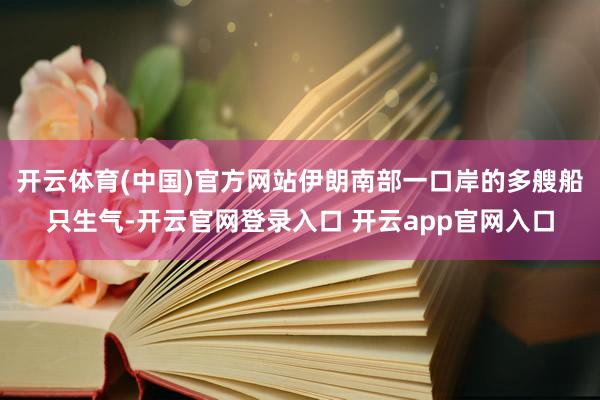开云体育(中国)官方网站伊朗南部一口岸的多艘船只生气-开云官网登录入口 开云app官网入口