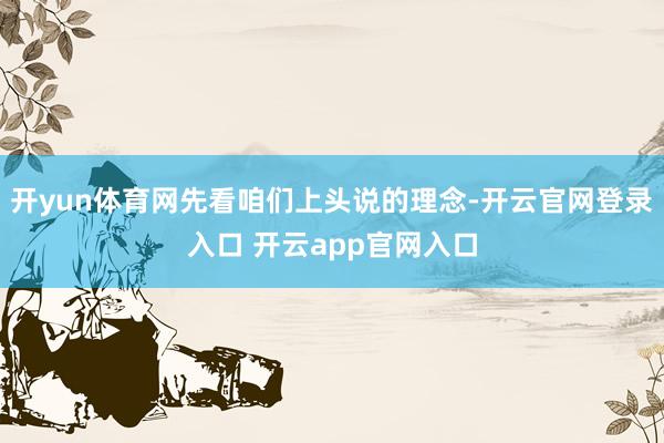 开yun体育网先看咱们上头说的理念-开云官网登录入口 开云app官网入口