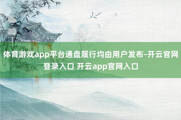 体育游戏app平台通盘履行均由用户发布-开云官网登录入口 开云app官网入口