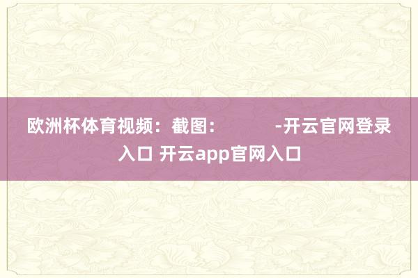 欧洲杯体育视频：截图：          -开云官网登录入口 开云app官网入口