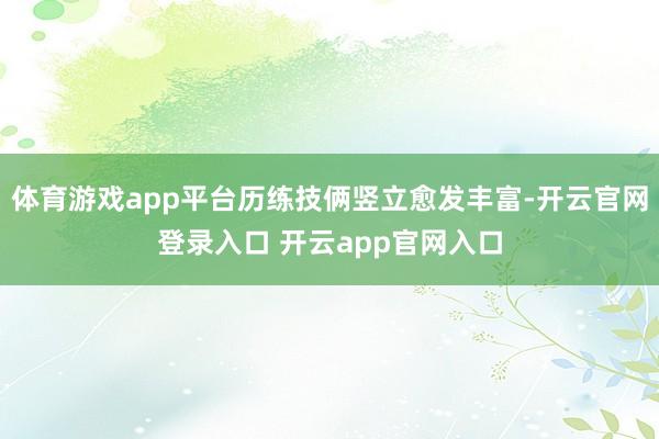 体育游戏app平台历练技俩竖立愈发丰富-开云官网登录入口 开云app官网入口
