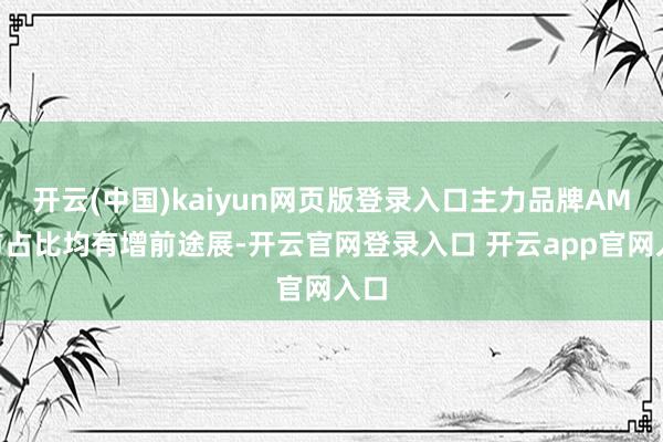 开云(中国)kaiyun网页版登录入口主力品牌AMD市占比均有增前途展-开云官网登录入口 开云app官网入口