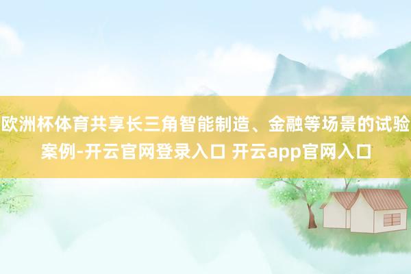 欧洲杯体育共享长三角智能制造、金融等场景的试验案例-开云官网登录入口 开云app官网入口