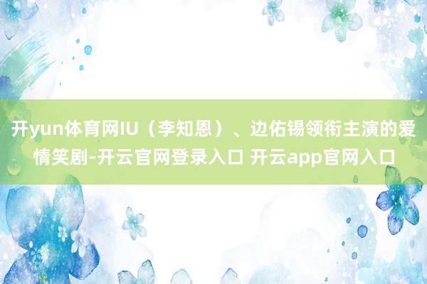 开yun体育网IU（李知恩）、边佑锡领衔主演的爱情笑剧-开云官网登录入口 开云app官网入口