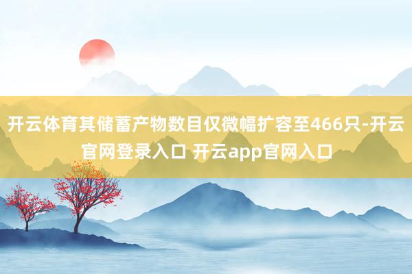 开云体育其储蓄产物数目仅微幅扩容至466只-开云官网登录入口 开云app官网入口