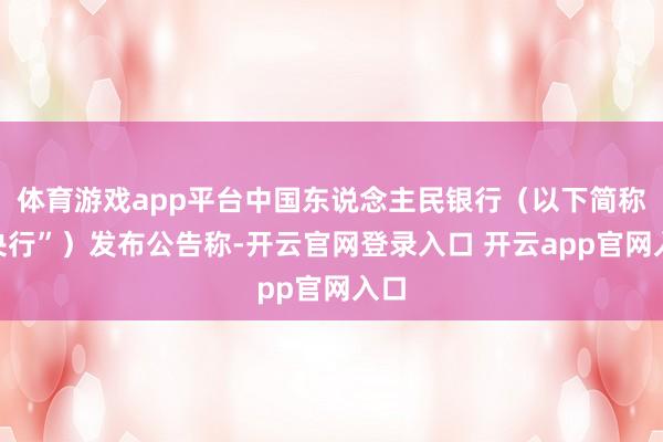 体育游戏app平台中国东说念主民银行（以下简称“央行”）发布公告称-开云官网登录入口 开云app官网入口