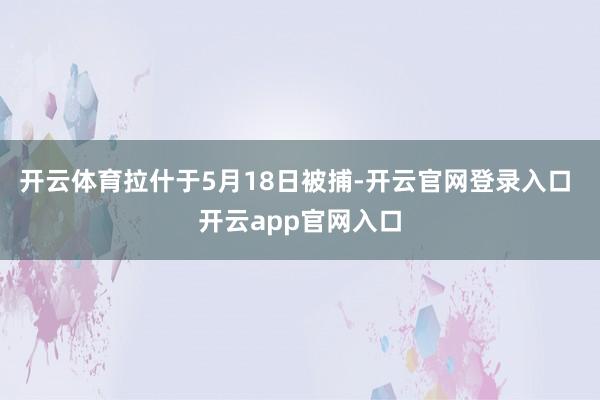 开云体育拉什于5月18日被捕-开云官网登录入口 开云app官网入口