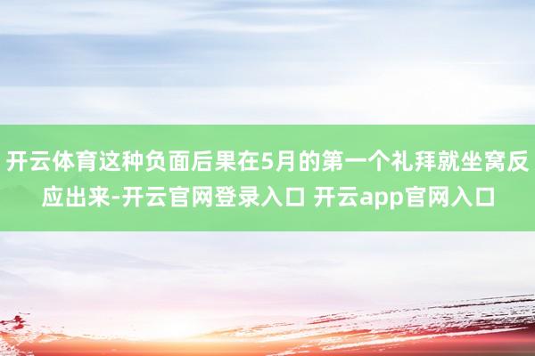 开云体育这种负面后果在5月的第一个礼拜就坐窝反应出来-开云官网登录入口 开云app官网入口