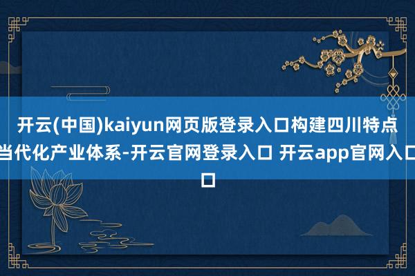 开云(中国)kaiyun网页版登录入口构建四川特点当代化产业体系-开云官网登录入口 开云app官网入口