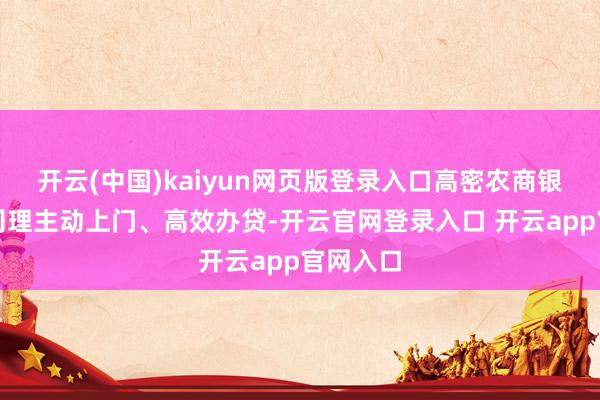 开云(中国)kaiyun网页版登录入口高密农商银行客户司理主动上门、高效办贷-开云官网登录入口 开云app官网入口