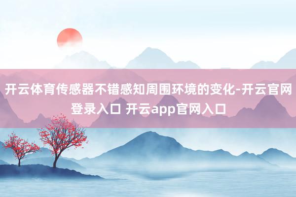 开云体育传感器不错感知周围环境的变化-开云官网登录入口 开云app官网入口