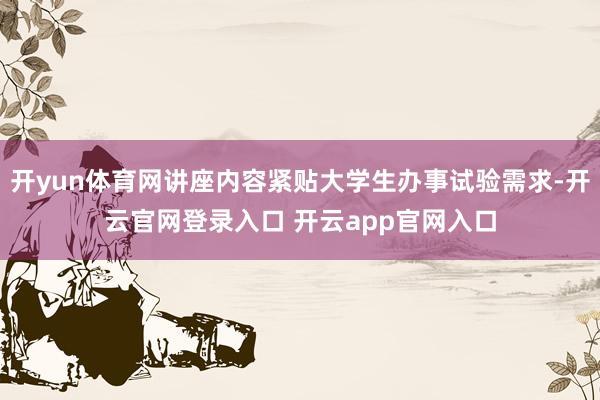 开yun体育网讲座内容紧贴大学生办事试验需求-开云官网登录入口 开云app官网入口