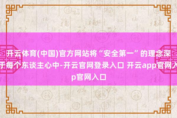 开云体育(中国)官方网站将“安全第一”的理念深植于每个东谈主心中-开云官网登录入口 开云app官网入口