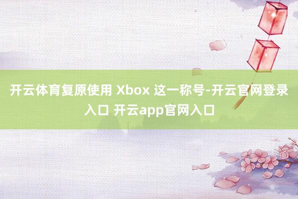 开云体育复原使用 Xbox 这一称号-开云官网登录入口 开云app官网入口