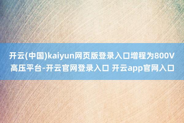 开云(中国)kaiyun网页版登录入口增程为800V高压平台-开云官网登录入口 开云app官网入口