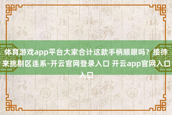 体育游戏app平台大家合计这款手柄顺眼吗？接待来挑剔区连系-开云官网登录入口 开云app官网入口