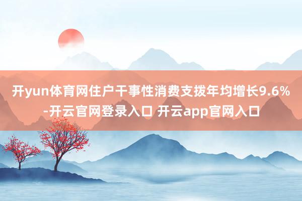 开yun体育网住户干事性消费支拨年均增长9.6%-开云官网登录入口 开云app官网入口