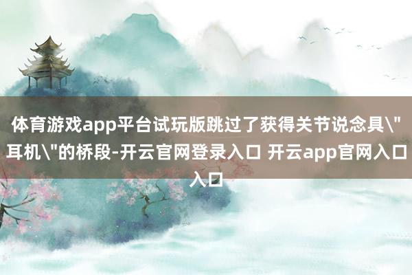 体育游戏app平台试玩版跳过了获得关节说念具