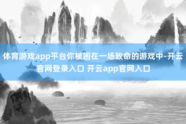 体育游戏app平台你被困在一场致命的游戏中-开云官网登录入口 开云app官网入口
