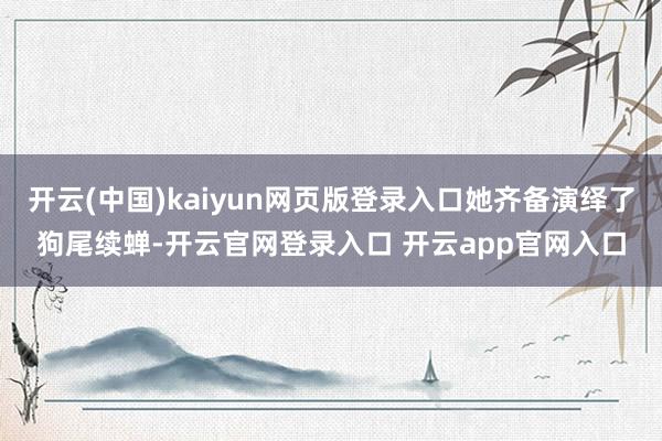 开云(中国)kaiyun网页版登录入口她齐备演绎了狗尾续蝉-开云官网登录入口 开云app官网入口