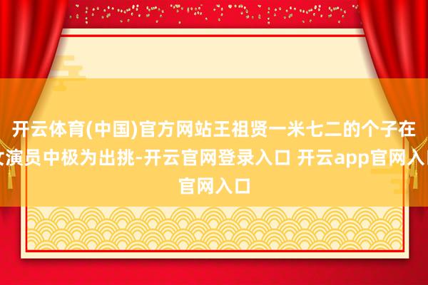 开云体育(中国)官方网站王祖贤一米七二的个子在女演员中极为出挑-开云官网登录入口 开云app官网入口