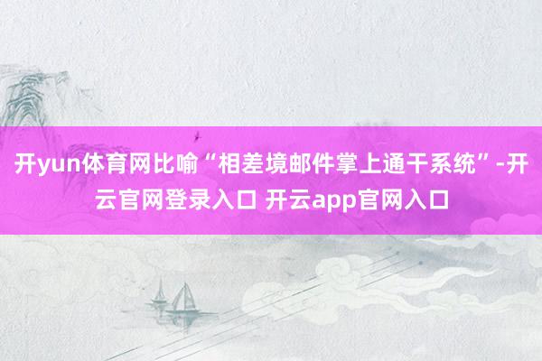 开yun体育网比喻“相差境邮件掌上通干系统”-开云官网登录入口 开云app官网入口
