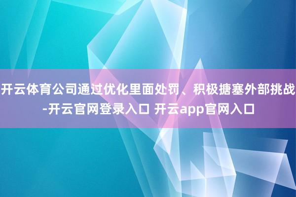 开云体育公司通过优化里面处罚、积极搪塞外部挑战-开云官网登录入口 开云app官网入口