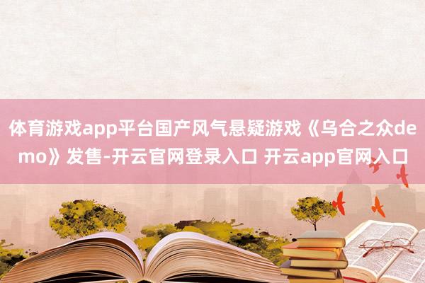 体育游戏app平台国产风气悬疑游戏《乌合之众demo》发售-开云官网登录入口 开云app官网入口