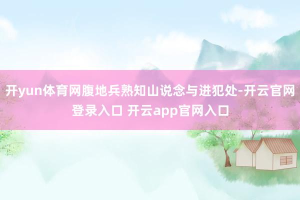 开yun体育网腹地兵熟知山说念与进犯处-开云官网登录入口 开云app官网入口