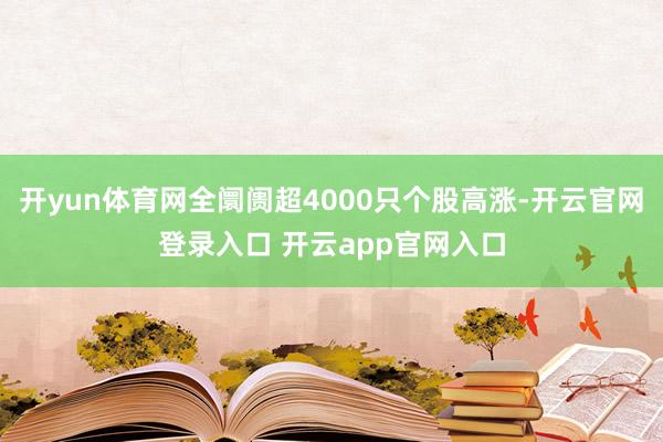 开yun体育网全阛阓超4000只个股高涨-开云官网登录入口 开云app官网入口
