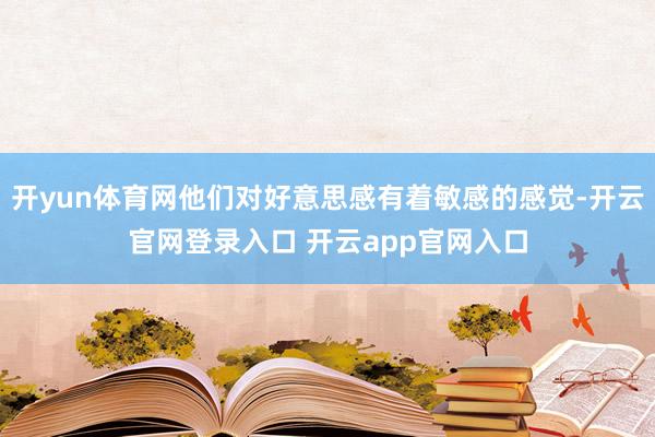 开yun体育网他们对好意思感有着敏感的感觉-开云官网登录入口 开云app官网入口