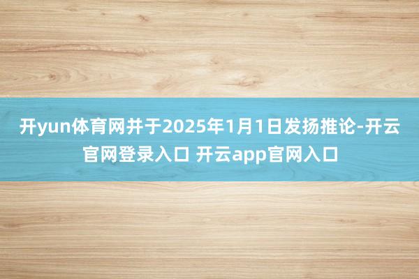 开yun体育网并于2025年1月1日发扬推论-开云官网登录入口 开云app官网入口