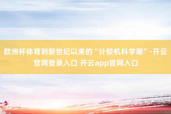 欧洲杯体育到新世纪以来的“计较机科学潮”-开云官网登录入口 开云app官网入口