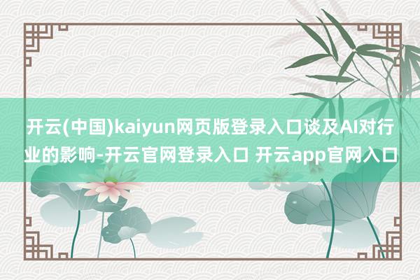 开云(中国)kaiyun网页版登录入口谈及AI对行业的影响-开云官网登录入口 开云app官网入口