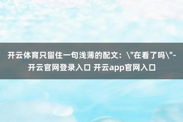 开云体育只留住一句浅薄的配文：