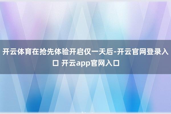 开云体育在抢先体验开启仅一天后-开云官网登录入口 开云app官网入口