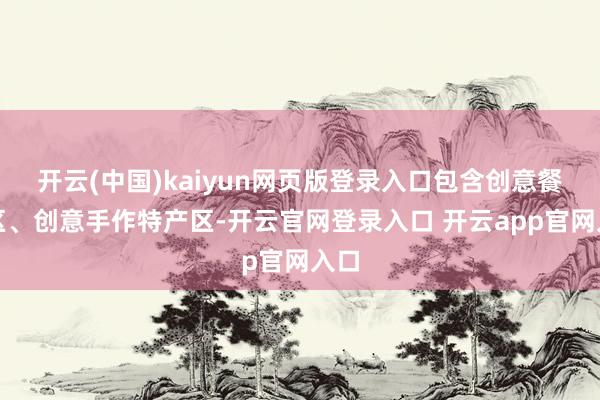 开云(中国)kaiyun网页版登录入口包含创意餐车区、创意手作特产区-开云官网登录入口 开云app官网入口